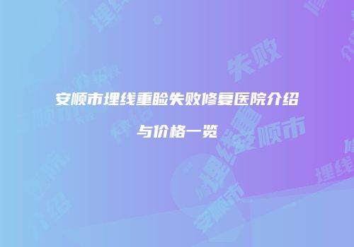 安顺市埋线重睑失败修复医院介绍与价格一览