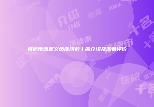 承德市固定义齿医院前十名介绍及患者评价