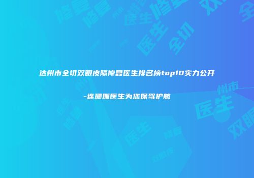 达州市全切双眼皮隔修复医生排名榜top10实力公开-连珊珊医生为您保驾护航