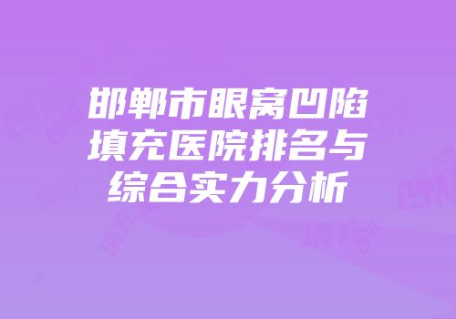 邯郸市眼窝凹陷填充医院排名与综合实力分析