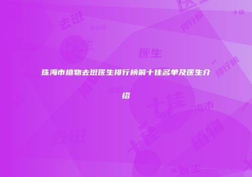 珠海市植物去斑医生排行榜前十佳名单及医生介绍
