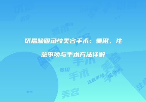 切眉除眼角纹美容手术：费用、注意事项与手术方法详解