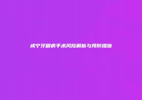 咸宁牙龈病手术风险解析与预防措施