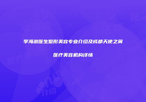李海浪医生整形美容专业介绍及成都天使之翼医疗美容机构详情