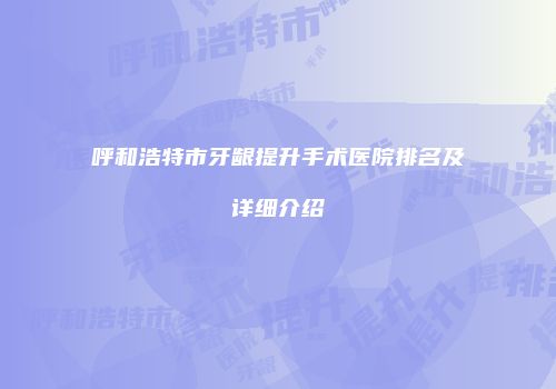 呼和浩特市牙龈提升手术医院排名及详细介绍