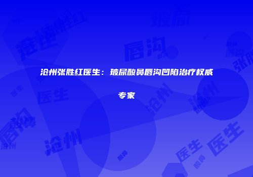沧州张胜红医生：玻尿酸鼻唇沟凹陷治疗权威专家