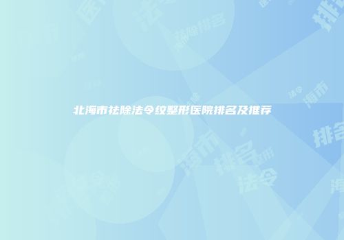 北海市祛除法令纹整形医院排名及推荐