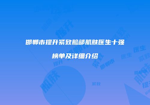 邯郸市提升紧致脸部肌肤医生十强榜单及详细介绍