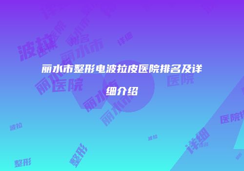丽水市整形电波拉皮医院排名及详细介绍