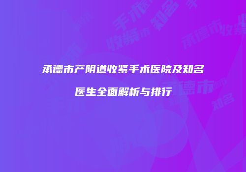 承德市产阴道收紧手术医院及知名医生全面解析与排行