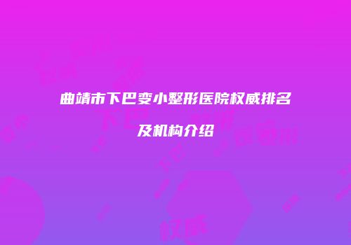 曲靖市下巴变小整形医院权威排名及机构介绍