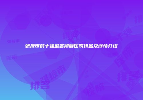 张掖市前十强整容修复医院排名及详情介绍
