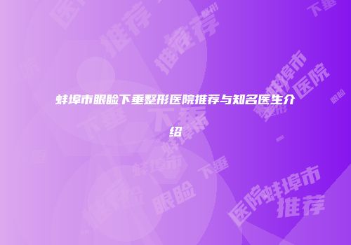蚌埠市眼睑下垂整形医院推荐与知名医生介绍