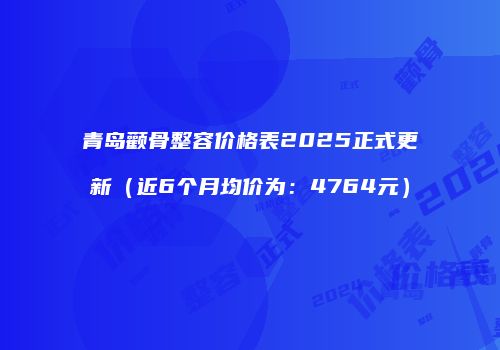 青岛颧骨整容价格表2025正式更新（近6个月均价为：4764元）
