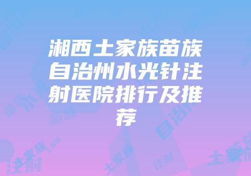湘西土家族苗族自治州水光针注射医院排行及推荐