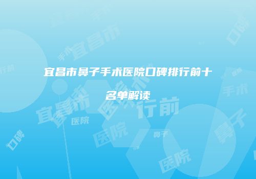 宜昌市鼻子手术医院口碑排行前十名单解读