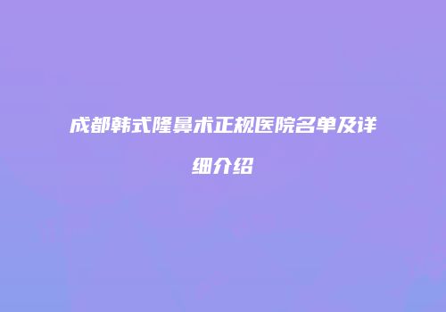 成都韩式隆鼻术正规医院名单及详细介绍
