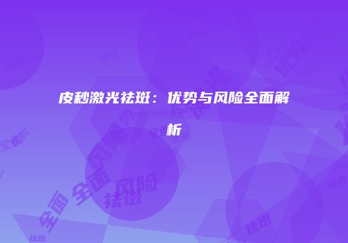 皮秒激光祛斑：优势与风险全面解析