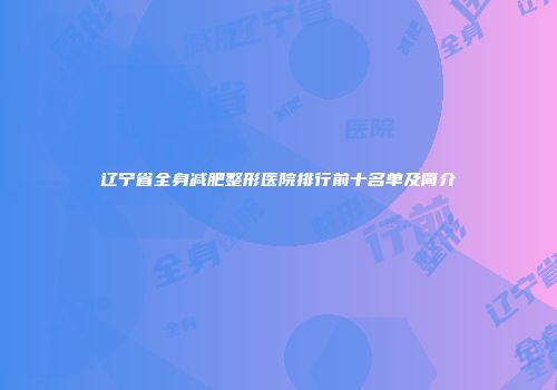 辽宁省全身减肥整形医院排行前十名单及简介