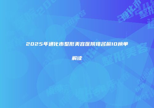 2025年通化市整形美容医院排名前10榜单解读
