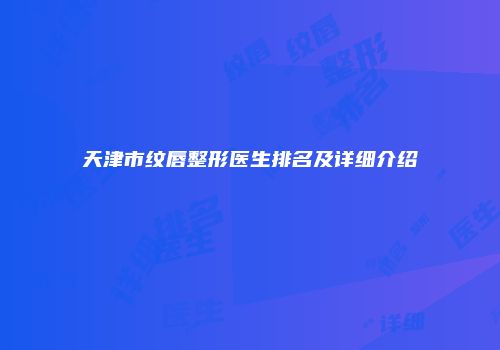 天津市纹唇整形医生排名及详细介绍