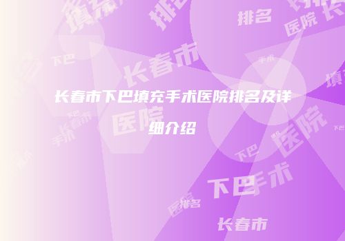 长春市下巴填充手术医院排名及详细介绍