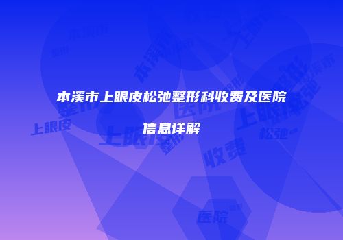 本溪市上眼皮松弛整形科收费及医院信息详解
