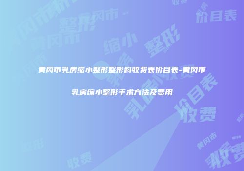黄冈市乳房缩小整形整形科收费表价目表-黄冈市乳房缩小整形手术方法及费用