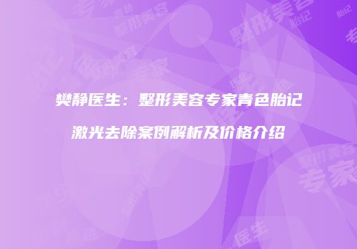 樊静医生：整形美容专家青色胎记激光去除案例解析及价格介绍