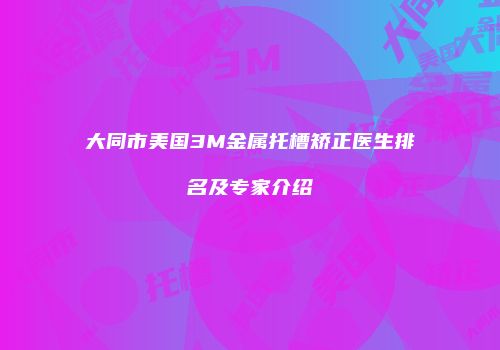 大同市美国3M金属托槽矫正医生排名及专家介绍