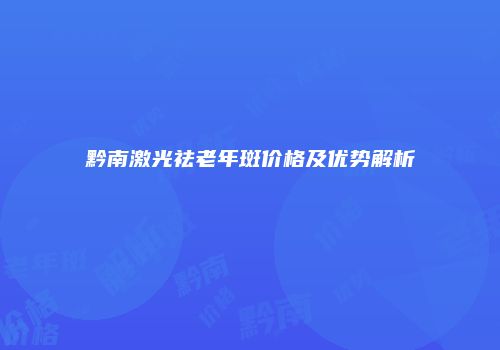 黔南激光祛老年斑价格及优势解析