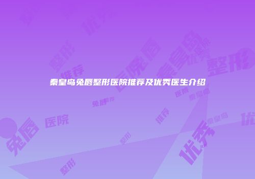秦皇岛兔唇整形医院推荐及优秀医生介绍