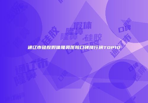 通辽市硅胶假体隆鼻医院口碑排行榜TOP10