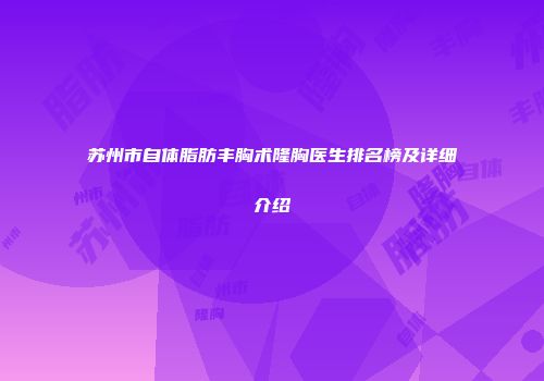 苏州市自体脂肪丰胸术隆胸医生排名榜及详细介绍
