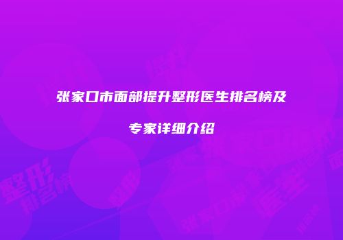 张家口市面部提升整形医生排名榜及专家详细介绍