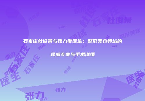 石家庄杜俊景与张力敏医生：整形美容领域的权威专家与手术详情