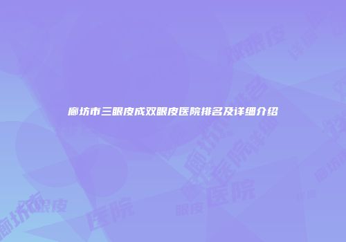 廊坊市三眼皮成双眼皮医院排名及详细介绍