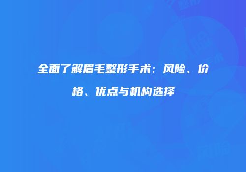 全面了解眉毛整形手术：风险、价格、优点与机构选择