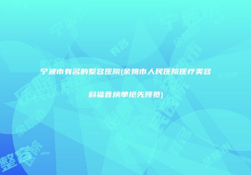 宁波市有名的整容医院(余姚市人民医院医疗美容科福音榜单抢先预览)