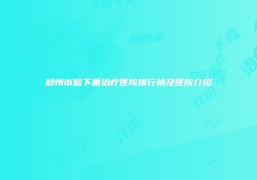 郑州市睑下垂治疗医院排行榜及医院介绍