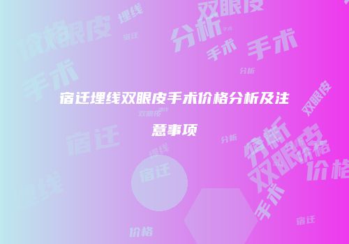 宿迁埋线双眼皮手术价格分析及注意事项