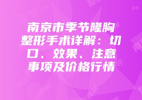 南京市季节隆胸整形手术详解：切口、效果、注意事项及价格行情