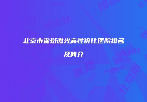 北京市雀斑激光高性价比医院排名及简介