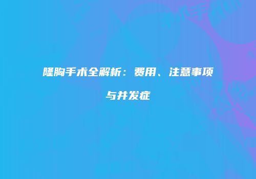 隆胸手术全解析：费用、注意事项与并发症