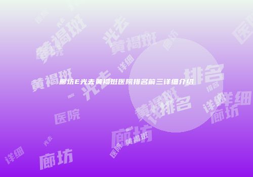 廊坊E光去黄褐斑医院排名前三详细介绍