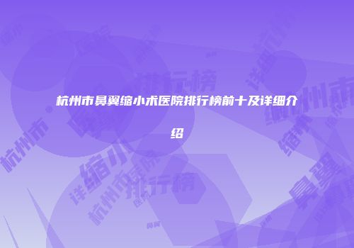杭州市鼻翼缩小术医院排行榜前十及详细介绍