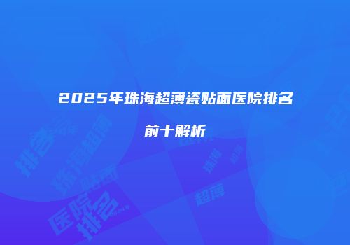 2025年珠海超薄瓷贴面医院排名前十解析