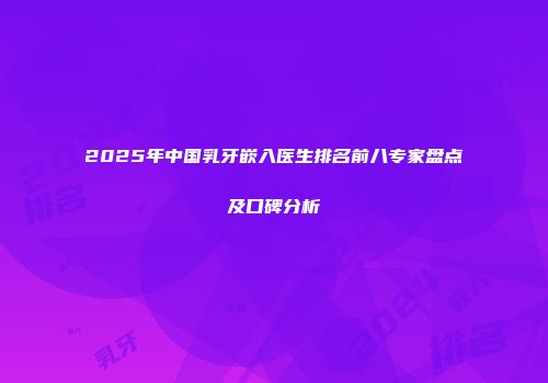 2025年中国乳牙嵌入医生排名前八专家盘点及口碑分析