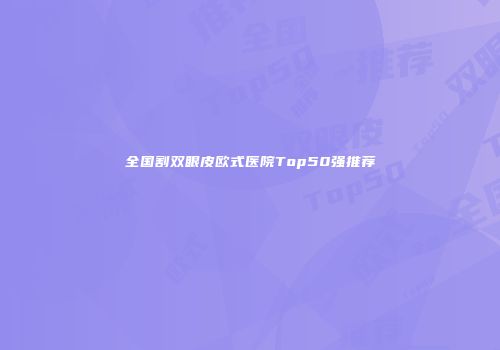 全国割双眼皮欧式医院Top50强推荐