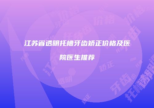 江苏省透明托槽牙齿矫正价格及医院医生推荐
